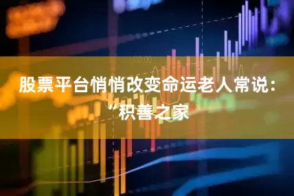 股票平台悄悄改变命运老人常说：“积善之家