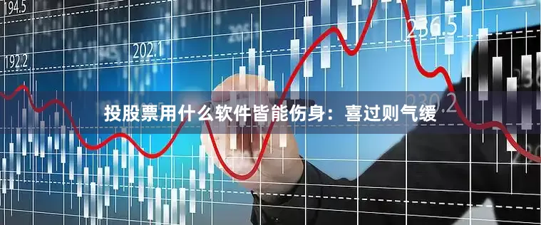 投股票用什么软件皆能伤身：喜过则气缓