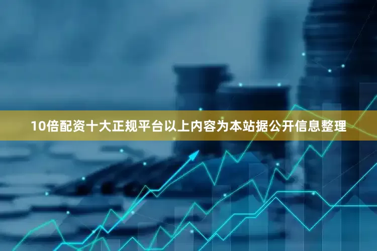 10倍配资十大正规平台以上内容为本站据公开信息整理