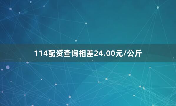 114配资查询相差24.00元/公斤