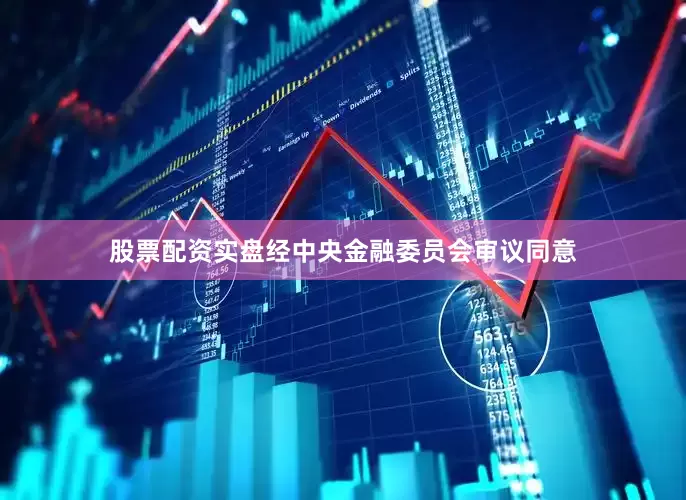股票配资实盘经中央金融委员会审议同意