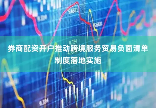 券商配资开户推动跨境服务贸易负面清单制度落地实施