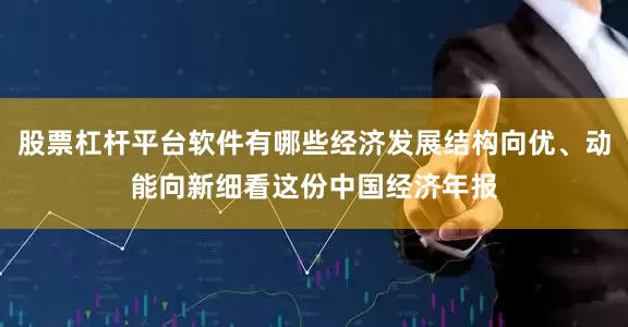 股票杠杆平台软件有哪些经济发展结构向优、动能向新细看这份中国经济年报
