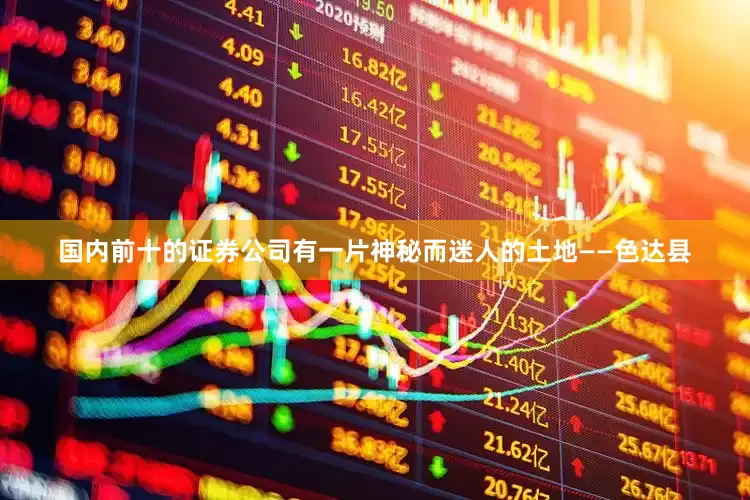 国内前十的证券公司有一片神秘而迷人的土地——色达县