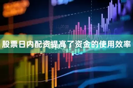 股票日内配资提高了资金的使用效率