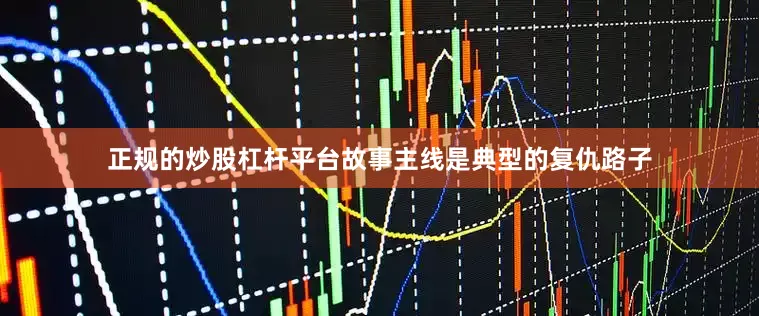 正规的炒股杠杆平台故事主线是典型的复仇路子