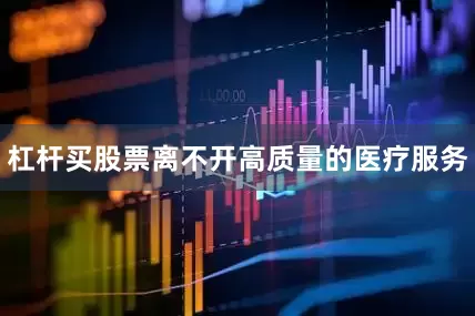 杠杆买股票离不开高质量的医疗服务