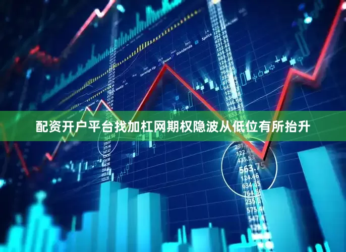 配资开户平台找加杠网期权隐波从低位有所抬升