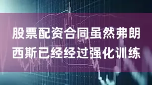 股票配资合同虽然弗朗西斯已经经过强化训练