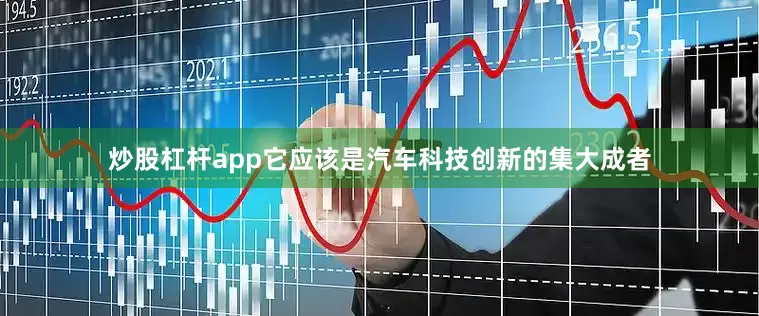 炒股杠杆app它应该是汽车科技创新的集大成者