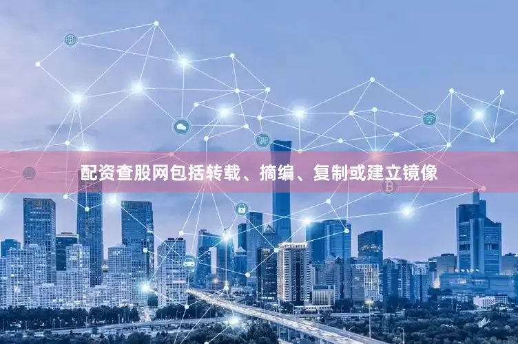 配资查股网包括转载、摘编、复制或建立镜像