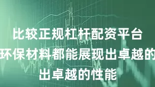 比较正规杠杆配资平台这些环保材料都能展现出卓越的性能