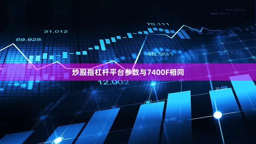 炒股指杠杆平台参数与7400F相同