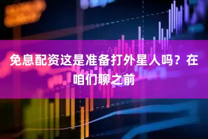 免息配资这是准备打外星人吗？在咱们聊之前