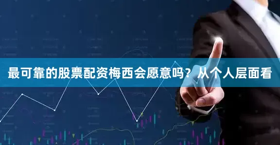 最可靠的股票配资梅西会愿意吗？从个人层面看