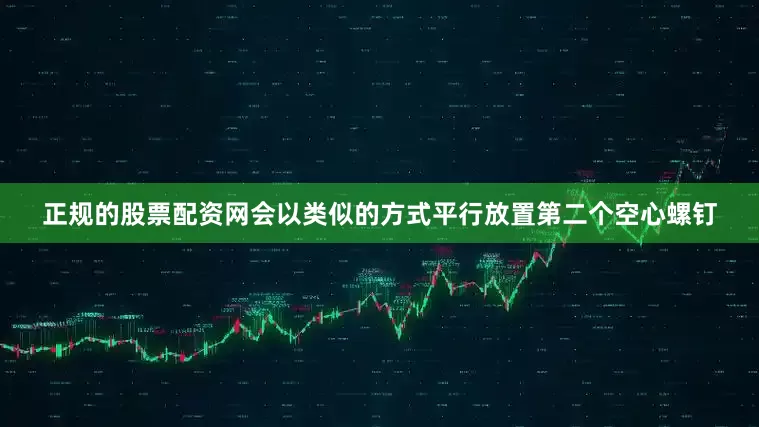 正规的股票配资网会以类似的方式平行放置第二个空心螺钉