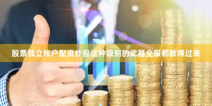 股票独立帐户配资炒股这种级别的武器全服都数得过来