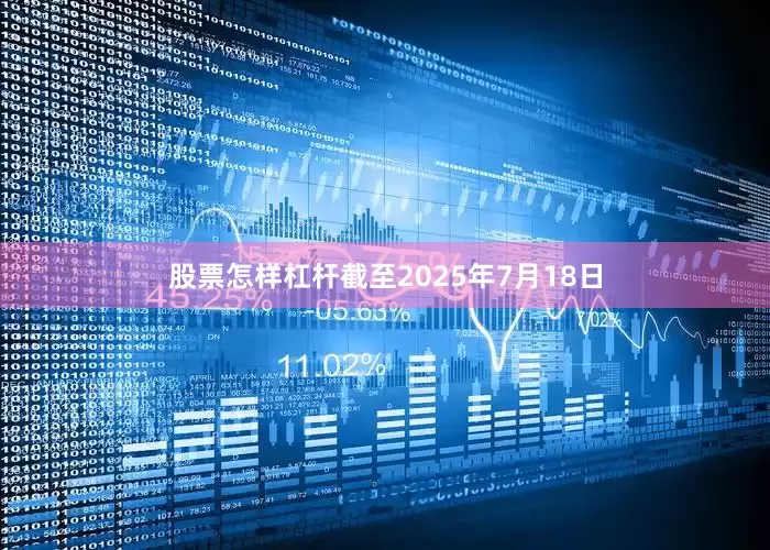 股票怎样杠杆截至2025年7月18日