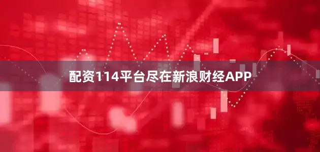 配资114平台尽在新浪财经APP