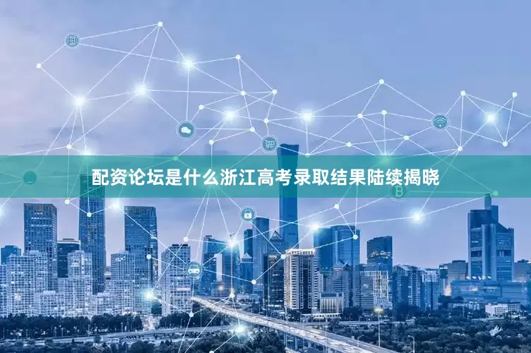 配资论坛是什么浙江高考录取结果陆续揭晓