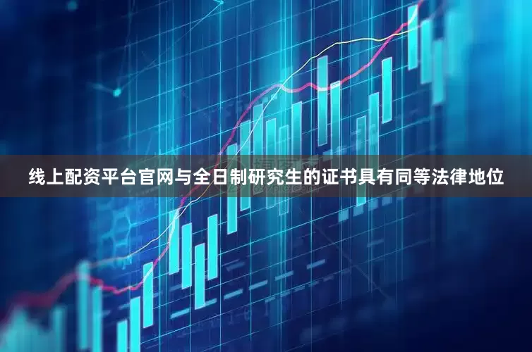 线上配资平台官网与全日制研究生的证书具有同等法律地位