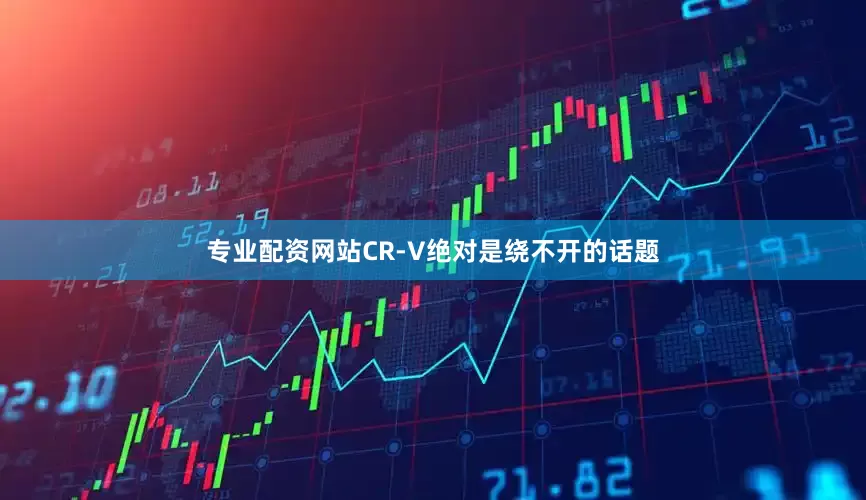 专业配资网站CR-V绝对是绕不开的话题