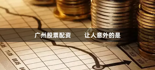 广州股票配资        让人意外的是