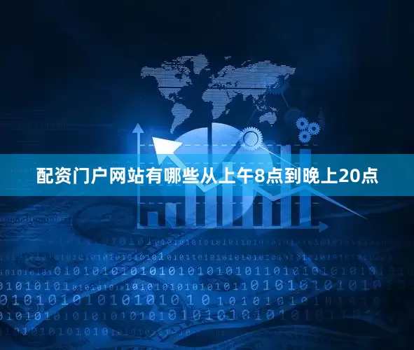 配资门户网站有哪些从上午8点到晚上20点