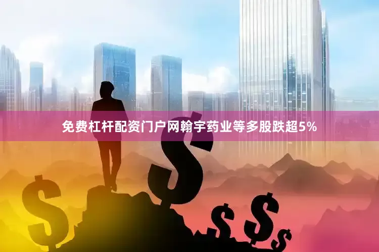 免费杠杆配资门户网翰宇药业等多股跌超5%