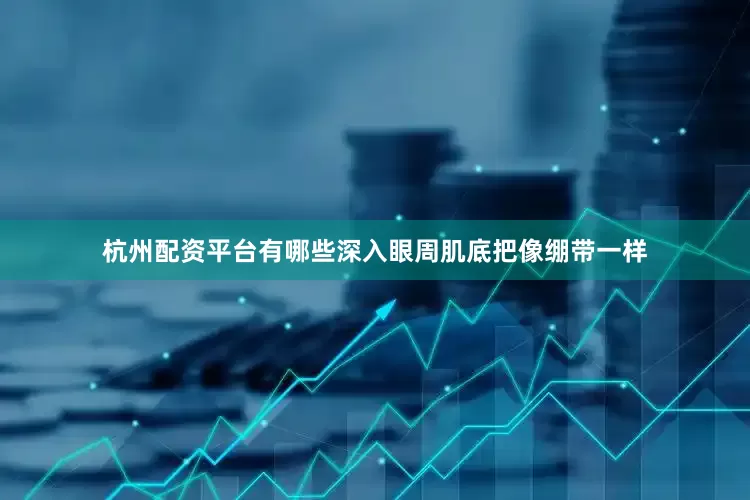 杭州配资平台有哪些深入眼周肌底把像绷带一样