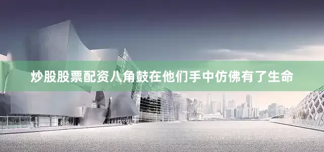 炒股股票配资八角鼓在他们手中仿佛有了生命