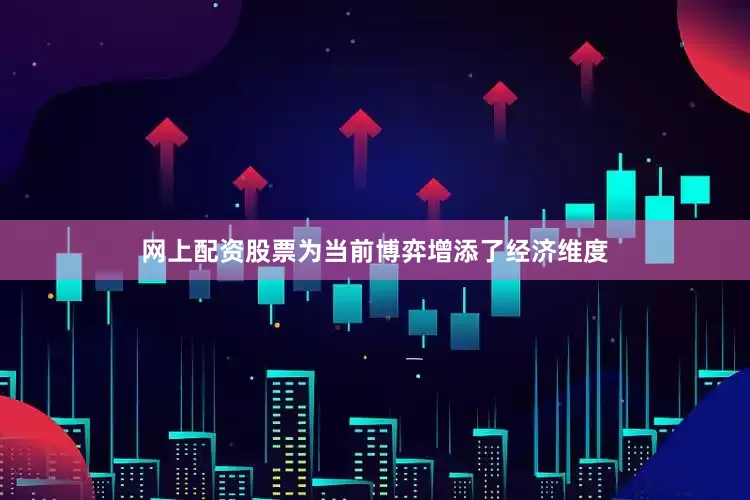 网上配资股票为当前博弈增添了经济维度