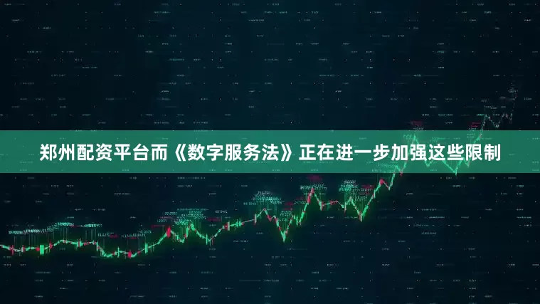 郑州配资平台而《数字服务法》正在进一步加强这些限制