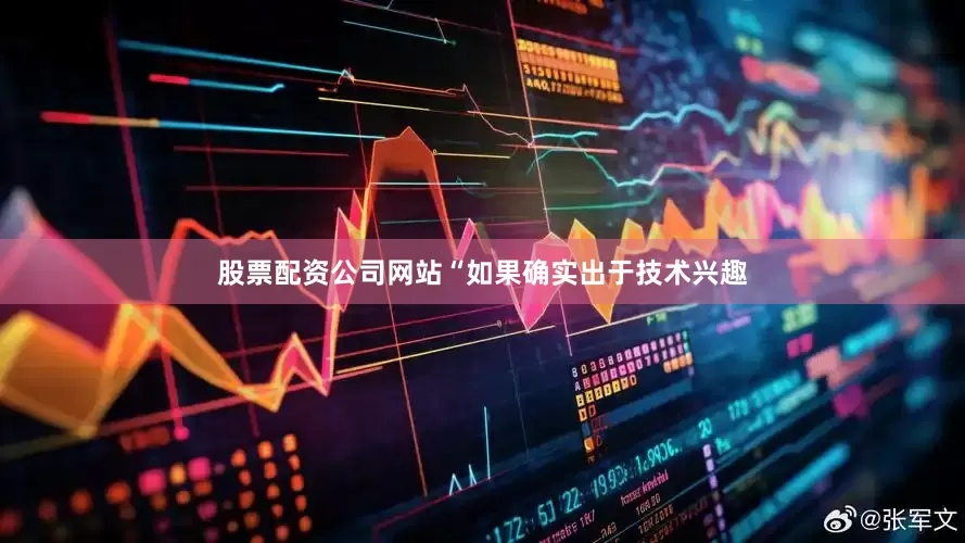 股票配资公司网站“如果确实出于技术兴趣