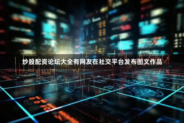 炒股配资论坛大全有网友在社交平台发布图文作品
