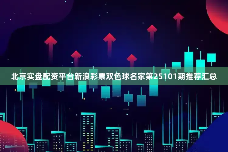 北京实盘配资平台新浪彩票双色球名家第25101期推荐汇总