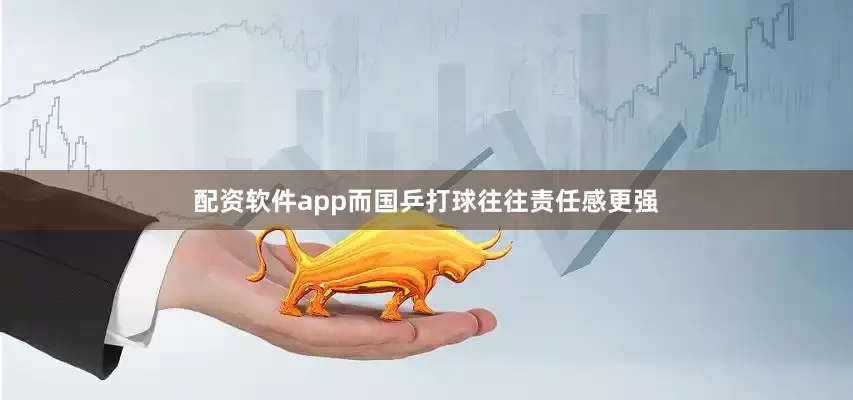 配资软件app而国乒打球往往责任感更强