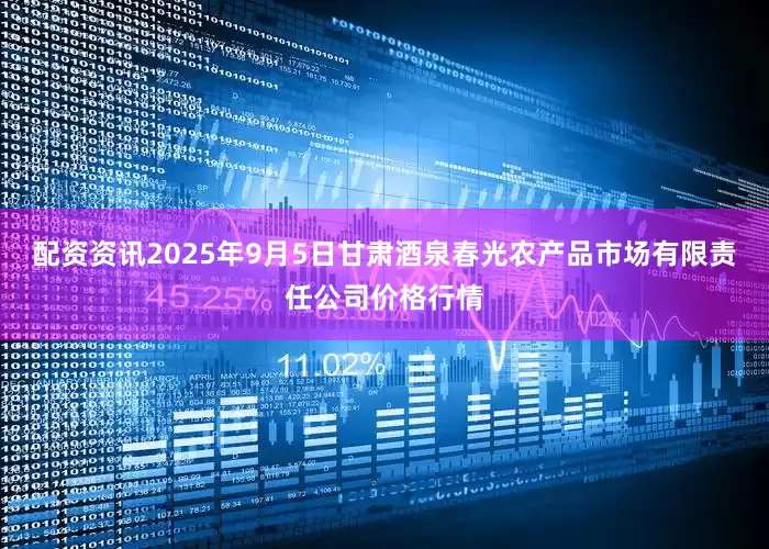 配资资讯2025年9月5日甘肃酒泉春光农产品市场有限责任公司价格行情