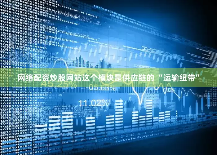 网络配资炒股网站这个模块是供应链的 “运输纽带”