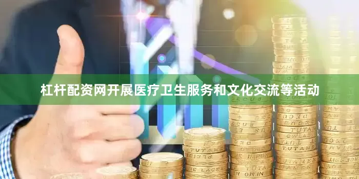 杠杆配资网开展医疗卫生服务和文化交流等活动