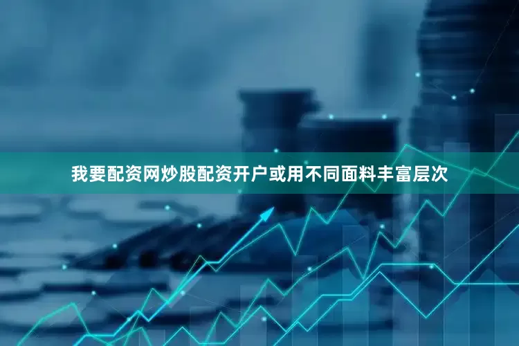 我要配资网炒股配资开户或用不同面料丰富层次