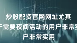 炒股配资官网网址尤其对于需要夜间活动的用户非常实用