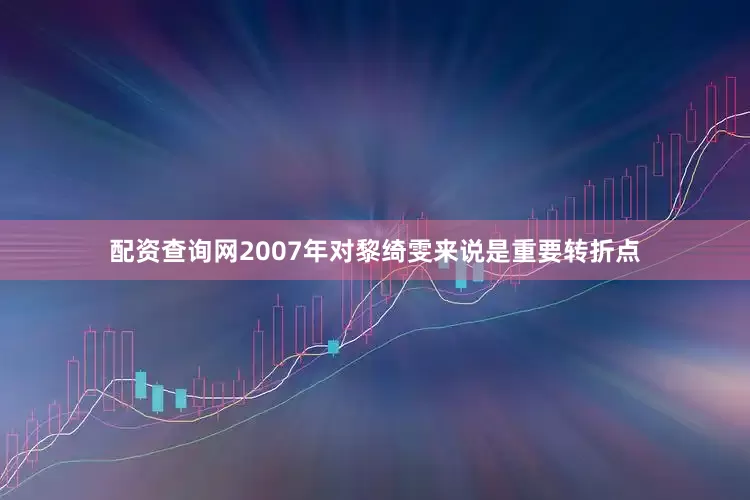 配资查询网2007年对黎绮雯来说是重要转折点