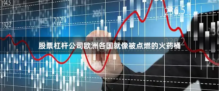股票杠杆公司欧洲各国就像被点燃的火药桶