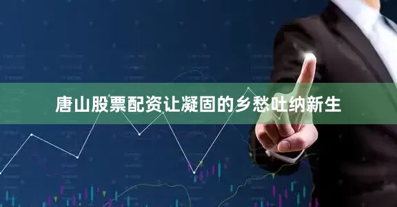 唐山股票配资让凝固的乡愁吐纳新生