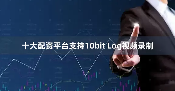 十大配资平台支持10bit Log视频录制